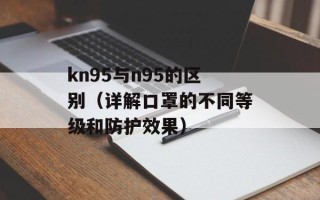 kn95与n95的区别（详解口罩的不同等级和防护效果）