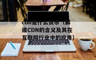 cdn是什么货币（解读CDN的含义及其在互联网行业中的应用）