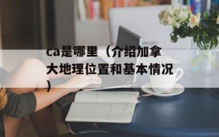 ca是哪里（介绍加拿大地理位置和基本情况）