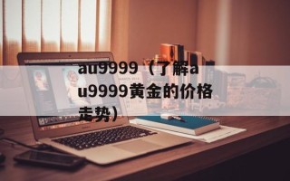 au9999（了解au9999黄金的价格走势）