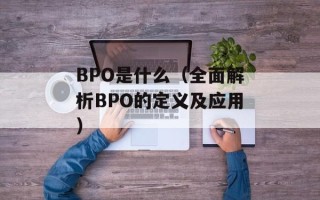 BPO是什么（全面解析BPO的定义及应用）