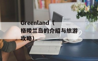 Greenland（格陵兰岛的介绍与旅游攻略）