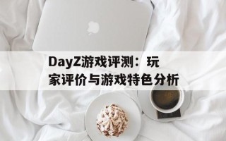 DayZ游戏评测：玩家评价与游戏特色分析