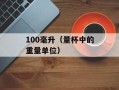 100毫升（量杯中的重量单位）