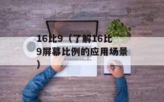 16比9（了解16比9屏幕比例的应用场景）