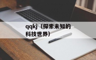 qqkj（探索未知的科技世界）