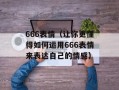 666表情（让你更懂得如何运用666表情来表达自己的情感）