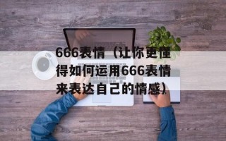 666表情（让你更懂得如何运用666表情来表达自己的情感）