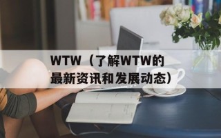 WTW（了解WTW的最新资讯和发展动态）