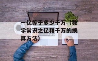 一亿等于多少千万（数学常识之亿和千万的换算方法）