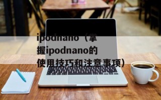 ipodnano（掌握ipodnano的使用技巧和注意事项）