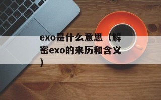exo是什么意思（解密exo的来历和含义）
