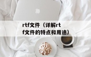 rtf文件（详解rtf文件的特点和用途）