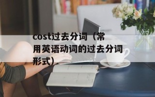 cost过去分词（常用英语动词的过去分词形式）
