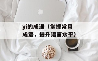 yi的成语（掌握常用成语，提升语言水平）