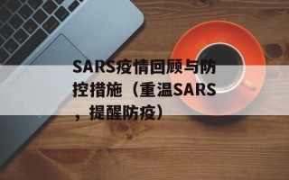 SARS疫情回顾与防控措施（重温SARS，提醒防疫）