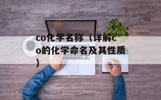 co化学名称（详解co的化学命名及其性质）
