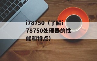 i78750（了解i78750处理器的性能和特点）