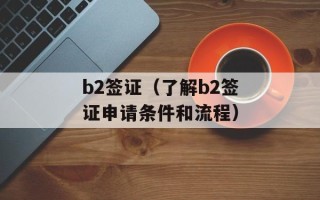 b2签证（了解b2签证申请条件和流程）