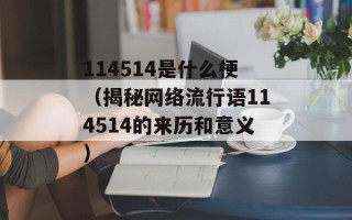 114514是什么梗（揭秘网络流行语114514的来历和意义）
