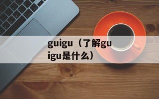 guigu（了解guigu是什么）