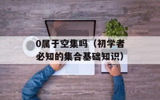 0属于空集吗（初学者必知的集合基础知识）