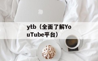 ytb（全面了解YouTube平台）