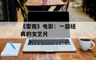 《雷雨》电影：一部经典的文艺片