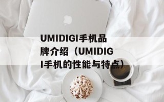 UMIDIGI手机品牌介绍（UMIDIGI手机的性能与特点）