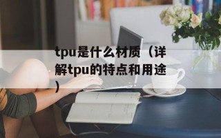tpu是什么材质（详解tpu的特点和用途）