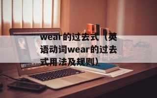 wear的过去式（英语动词wear的过去式用法及规则）