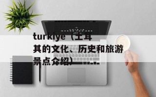 turkiye（土耳其的文化、历史和旅游景点介绍）