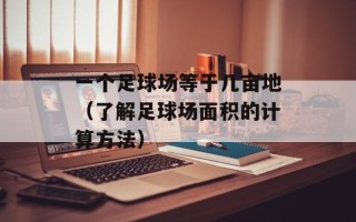 一个足球场等于几亩地（了解足球场面积的计算方法）
