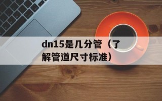 dn15是几分管（了解管道尺寸标准）