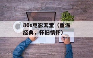 80s电影天堂（重温经典，怀旧情怀）