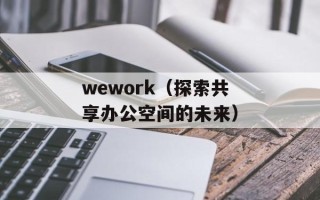 wework（探索共享办公空间的未来）