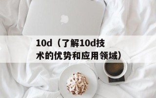 10d（了解10d技术的优势和应用领域）
