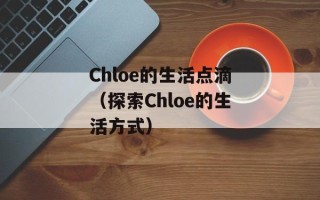 Chloe的生活点滴（探索Chloe的生活方式）