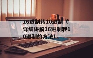 16进制转10进制（详细讲解16进制转10进制的方法）