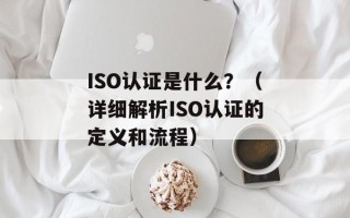 ISO认证是什么？（详细解析ISO认证的定义和流程）