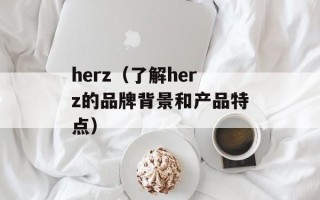 herz（了解herz的品牌背景和产品特点）