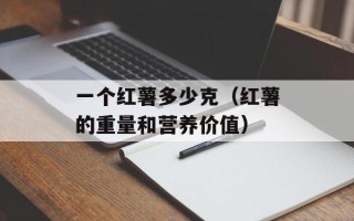 一个红薯多少克（红薯的重量和营养价值）