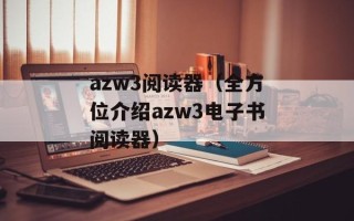 azw3阅读器（全方位介绍azw3电子书阅读器）