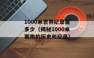 1000米世界纪录是多少（揭秘1000米赛跑的历史和纪录）