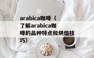 arabica咖啡（了解arabica咖啡的品种特点和烘焙技巧）