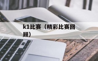 k1比赛（精彩比赛回顾）