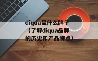 diqua是什么牌子（了解diqua品牌的历史和产品特点）