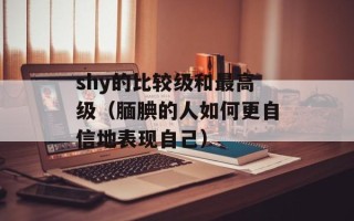 shy的比较级和最高级（腼腆的人如何更自信地表现自己）