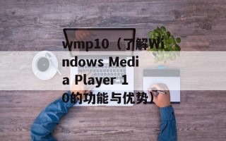 wmp10（了解Windows Media Player 10的功能与优势）