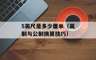 5英尺是多少厘米（英制与公制换算技巧）